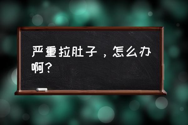 腹泻最佳处理办法 严重拉肚子，怎么办啊？