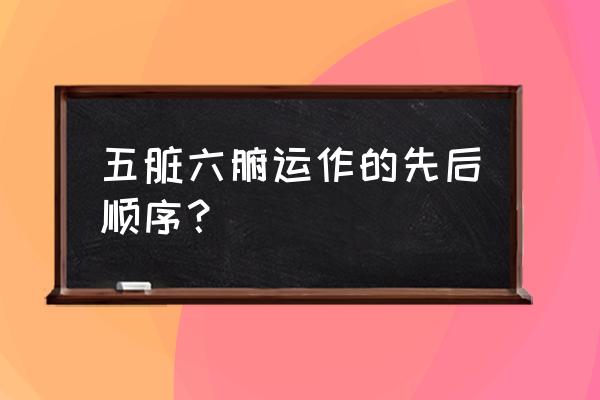 五脏六腑调理的最佳时间表 五脏六腑运作的先后顺序？