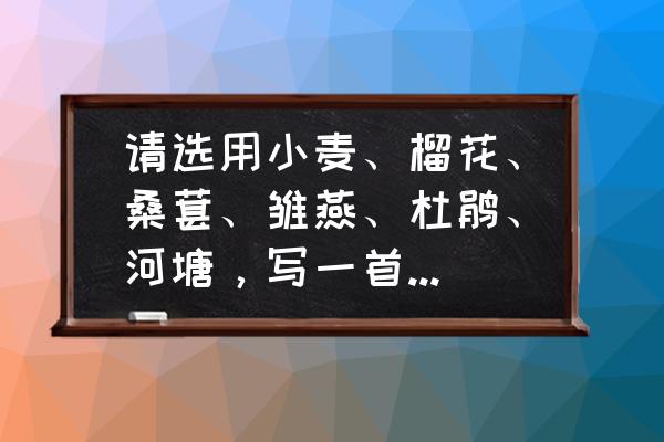 圆圆的月亮倒映在荷塘是什么歌 请选用小麦、榴花、桑葚、雏燕、杜鹃、河塘，写一首五绝或七绝诗？