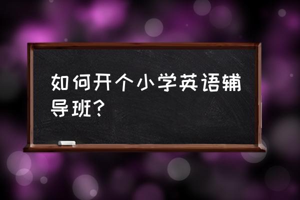 怎样组建一个临时地推团队 如何开个小学英语辅导班？