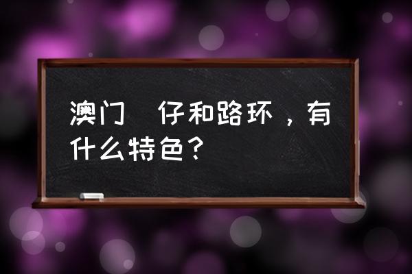 竞森全讯怎么玩 澳门氹仔和路环，有什么特色？