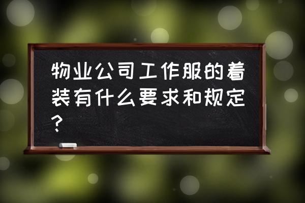 工作服着装标准图 物业公司工作服的着装有什么要求和规定？