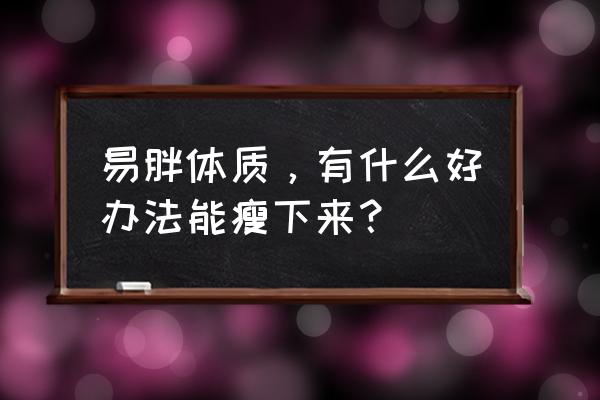 怎样预防肥胖症 易胖体质，有什么好办法能瘦下来？