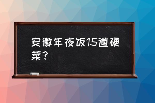 合肥年夜饭菜谱大全 安徽年夜饭15道硬菜？