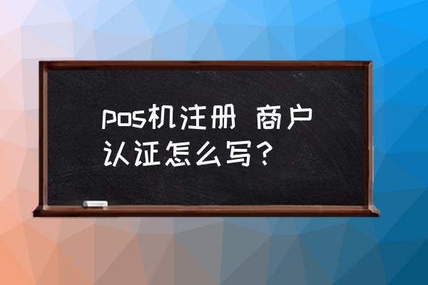 怎样开办办理pos机公司 pos机注册 商户认证怎么写？