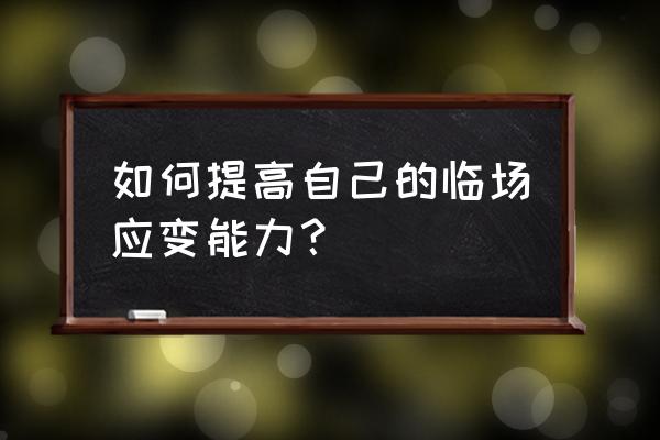 在工作中如何提高自己的应变能力 如何提高自己的临场应变能力？