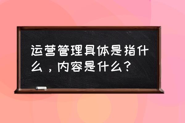 如何搭建企业运营管理体系 运营管理具体是指什么，内容是什么？