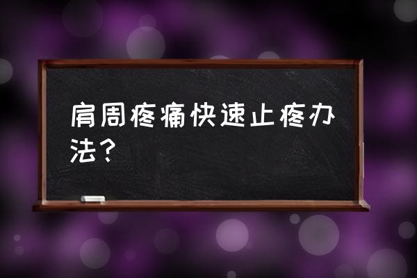 肩膀疼怎么办最快的方法 肩周疼痛快速止疼办法？