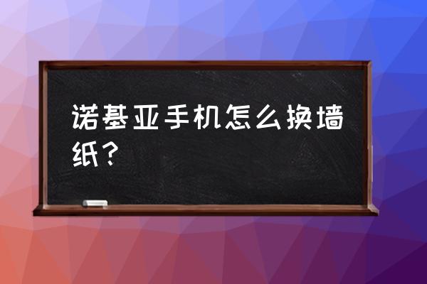 误以为是老年机的壁纸 诺基亚手机怎么换墙纸？