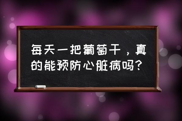 葡萄干常吃有何好处 每天一把葡萄干，真的能预防心脏病吗？