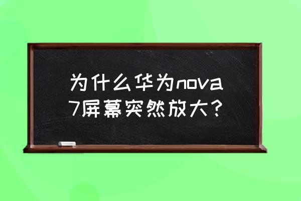 华为mate7无障碍在哪里设置 为什么华为nova7屏幕突然放大？