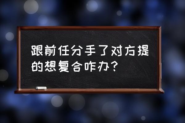 挽回前任复合的最好方法 跟前任分手了对方提的想复合咋办？