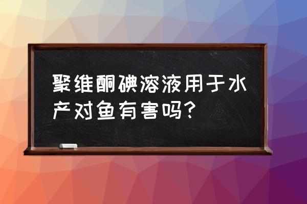 水产养殖怎么检测鱼类疾病 聚维酮碘溶液用于水产对鱼有害吗？