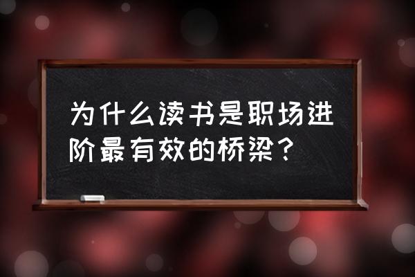 职场进阶必修课 为什么读书是职场进阶最有效的桥梁？