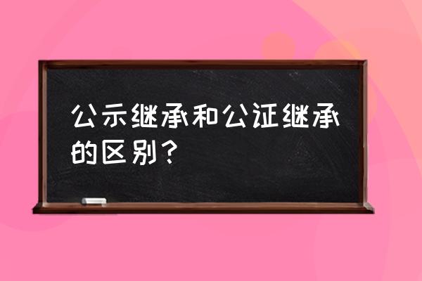 买房子过程中为什么要公证 公示继承和公证继承的区别？