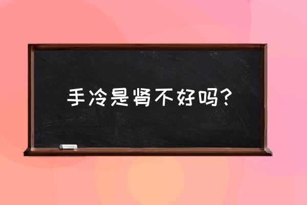 肾脏的冷知识你知道多少 手冷是肾不好吗？