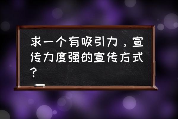 汽车企业如何增加宣传力度 求一个有吸引力，宣传力度强的宣传方式？