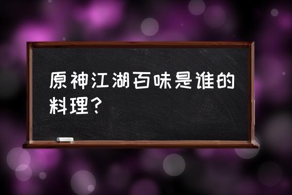 原神稻米在哪个杂货店 原神江湖百味是谁的料理？