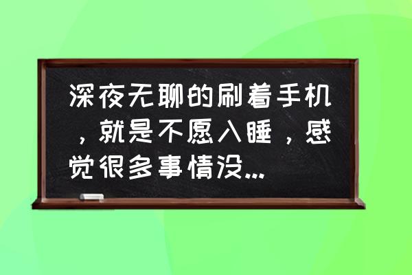 晚上睡着了忘关手机了怎么办 深夜无聊的刷着手机，就是不愿入睡，感觉很多事情没做，有同感的留言回答？