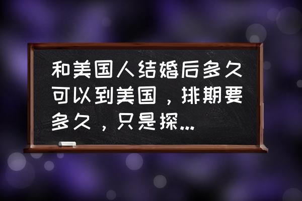 有美国10年签证可以直接去美国吗 和美国人结婚后多久可以到美国，排期要多久，只是探望最快多久能申请下来？