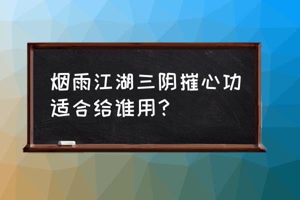 烟雨江湖水莲仙任务后续详细攻略 烟雨江湖三阴摧心功适合给谁用？