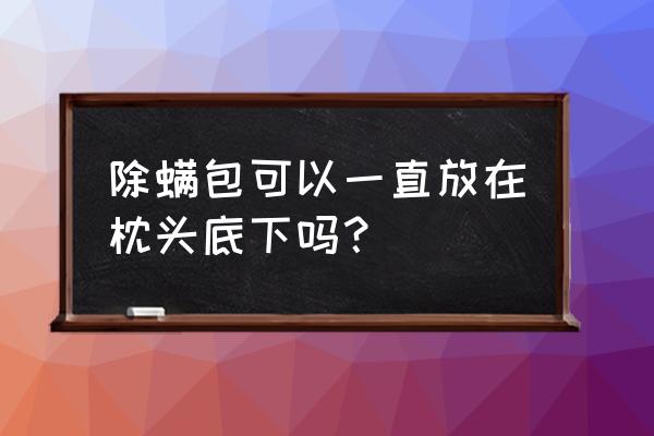 螨虫包变湿是怎么回事 除螨包可以一直放在枕头底下吗？