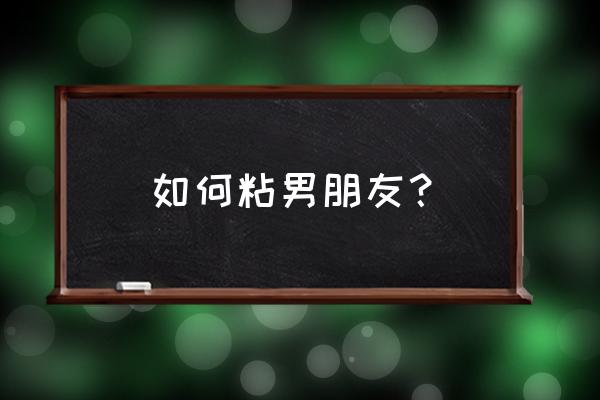 怎样增加和男朋友的感情 如何粘男朋友？