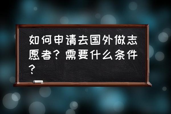 在国外登记结婚需要什么条件 如何申请去国外做志愿者？需要什么条件？