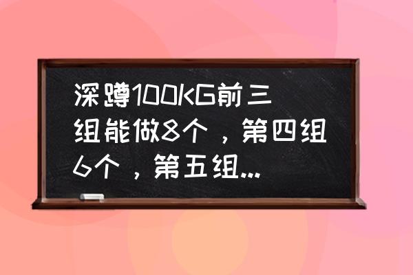 最佳中级健身计划 深蹲100KG前三组能做8个，第四组6个，第五组就3个了，怎么样能提高到10组，每组8个？