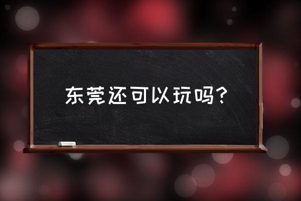 东莞下坝坊附近景点介绍 东莞还可以玩吗？