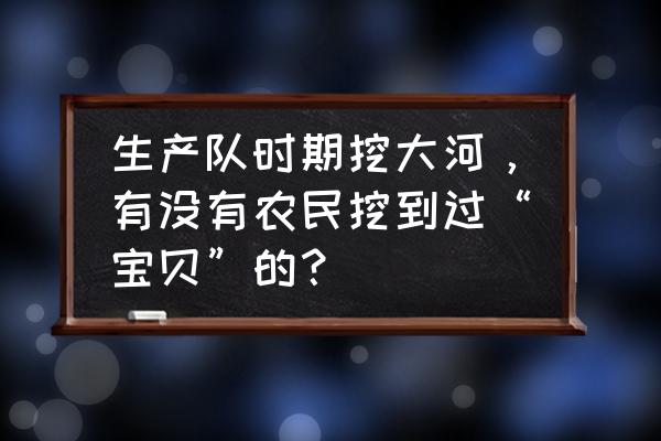 迷你世界怎么把花小楼变成龙 生产队时期挖大河，有没有农民挖到过“宝贝”的？