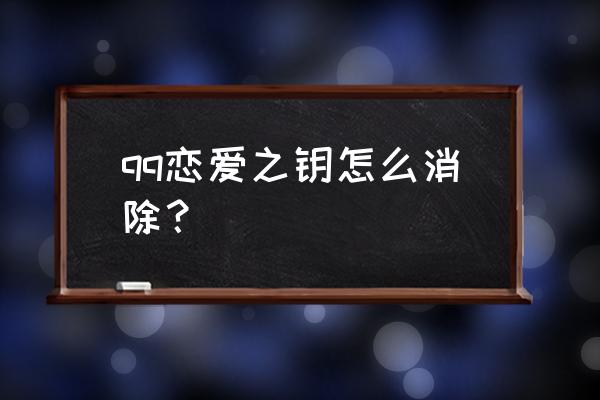 qq怎么关掉恋爱通知 qq恋爱之钥怎么消除？