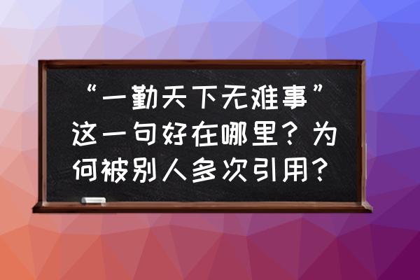 人生永远不会太晚这句话有道理吗 “一勤天下无难事”这一句好在哪里？为何被别人多次引用？