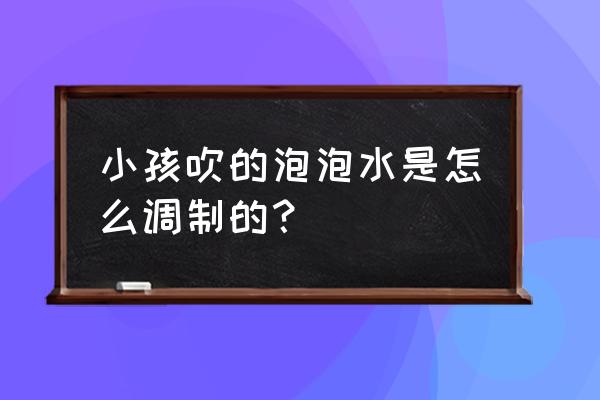 自制儿童用洗洁精 小孩吹的泡泡水是怎么调制的？