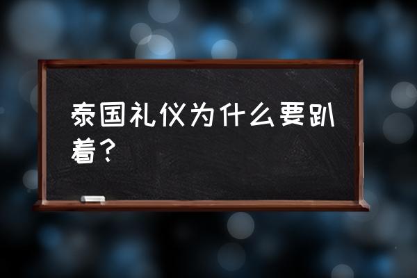 泰国的社交礼仪及习俗禁忌 泰国礼仪为什么要趴着？