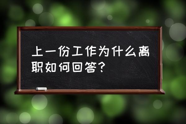 面试时为什么离职怎么回答最好 上一份工作为什么离职如何回答？