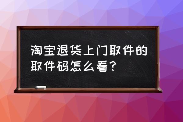 快递取件码找不到了怎么查询 淘宝退货上门取件的取件码怎么看？