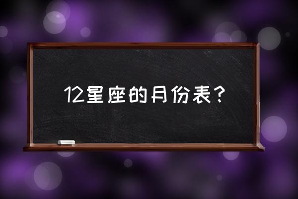 12星座在学校最有霸气的 五大星座 12星座的月份表？