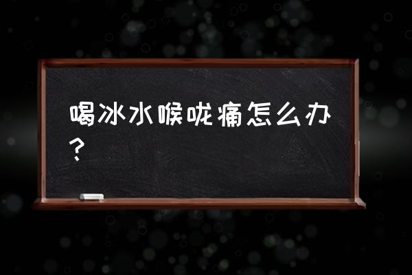 夏天喉咙痛是怎么引起的 喝冰水喉咙痛怎么办？