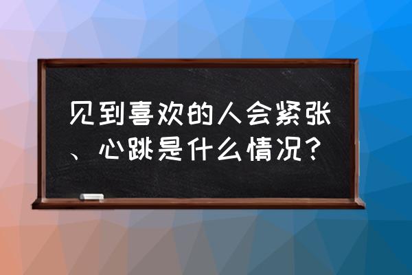 和别人发生冲突的时候感到紧张 见到喜欢的人会紧张、心跳是什么情况？