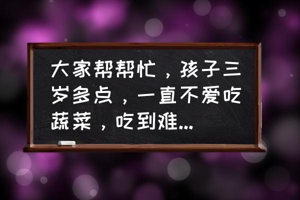 脾虚吃什么炒菜补得快 大家帮帮忙，孩子三岁多点，一直不爱吃蔬菜，吃到难闻的菜就恶心，胃里食物都能呕吐出，怎么办？