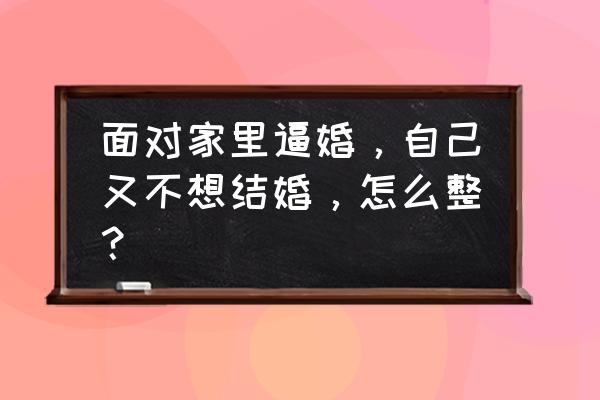 怎么高情商反击别人说自己单身 面对家里逼婚，自己又不想结婚，怎么整？