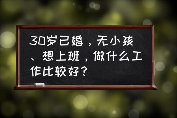 30岁没学历该找什么工作啊 30岁已婚，无小孩、想上班，做什么工作比较好？