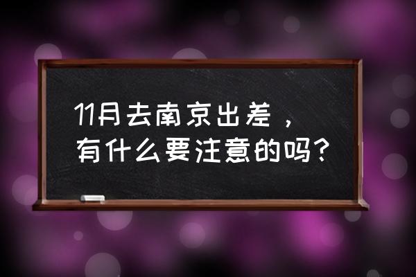 十一黄金周外出游玩时要注意什么 11月去南京出差，有什么要注意的吗？