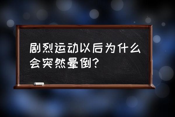 运动过后突然晕倒怎么办 剧烈运动以后为什么会突然晕倒？