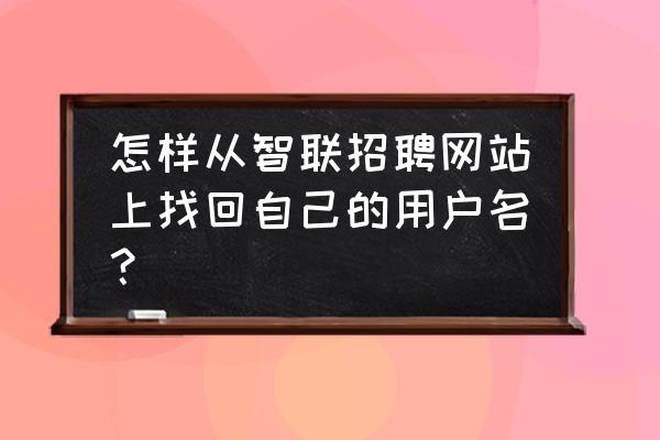 智联招聘怎么切换成招人身份 怎样从智联招聘网站上找回自己的用户名？