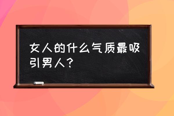 你是怎样的人就能吸引怎样的人 女人的什么气质最吸引男人？