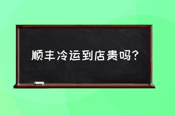 顺丰冷链查询官网 顺丰冷运到店贵吗？