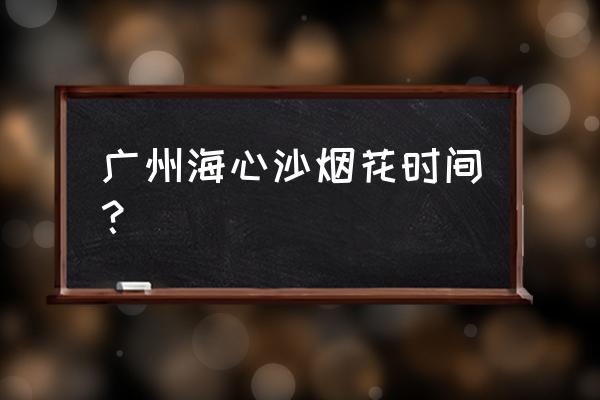 海心沙亚运公园要预约吗 广州海心沙烟花时间？