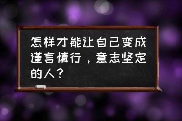 怎么提升自己的意志力 怎样才能让自己变成谨言慎行，意志坚定的人？